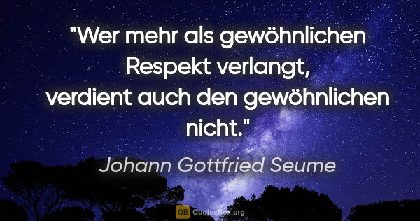Johann Gottfried Seume Zitat: "Wer mehr als gewöhnlichen Respekt verlangt, verdient auch den..."