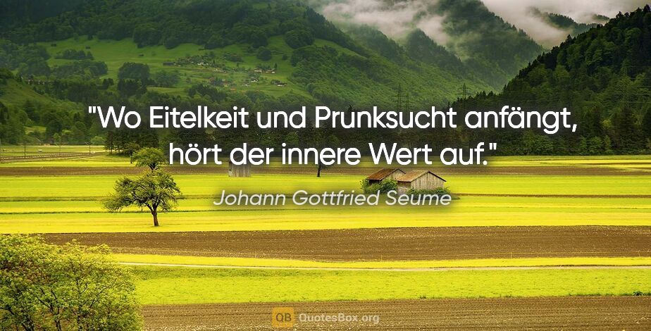 Johann Gottfried Seume Zitat: "Wo Eitelkeit und Prunksucht anfängt, hört der innere Wert auf."