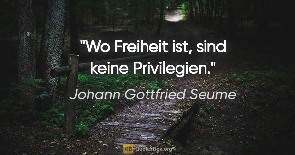 Johann Gottfried Seume Zitat: "Wo Freiheit ist, sind keine Privilegien."