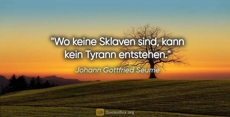 Johann Gottfried Seume Zitat: "Wo keine Sklaven sind, kann kein Tyrann entstehen."