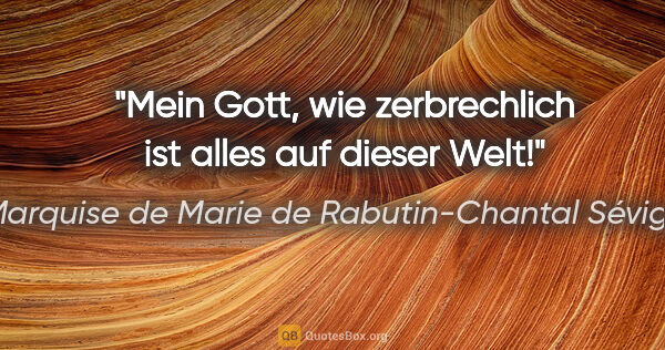 Marquise de Marie de Rabutin-Chantal Sévigné Zitat: "Mein Gott, wie zerbrechlich ist alles auf dieser Welt!"