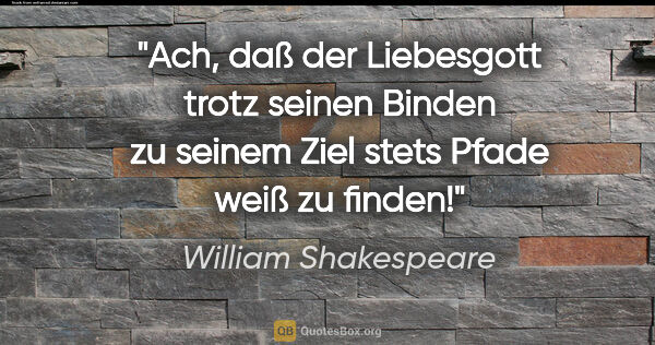 William Shakespeare Zitat: "Ach, daß der Liebesgott trotz seinen Binden zu seinem Ziel..."