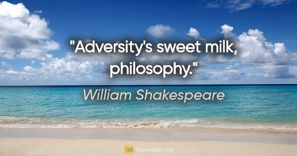 William Shakespeare Zitat: "Adversity's sweet milk, philosophy."