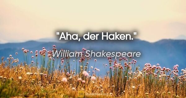 William Shakespeare Zitat: "Aha, der Haken."