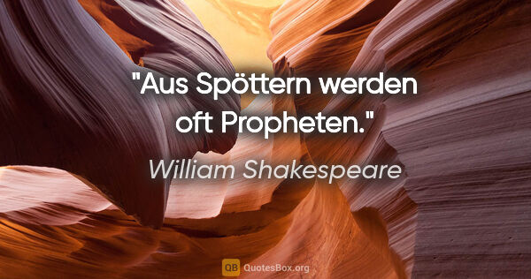 William Shakespeare Zitat: "Aus Spöttern werden oft Propheten."