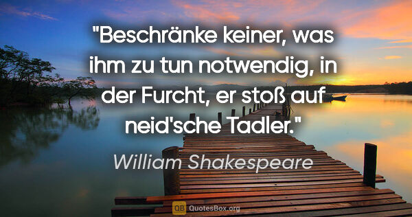 William Shakespeare Zitat: "Beschränke keiner, was ihm zu tun notwendig, in der Furcht, er..."