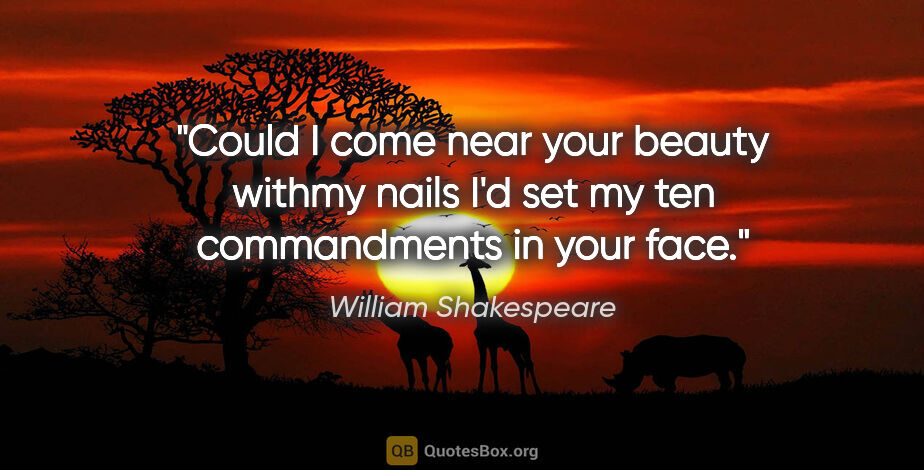 William Shakespeare Zitat: "Could I come near your beauty withmy nails I'd set my ten..."