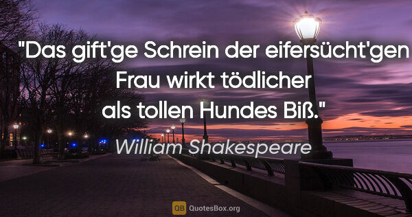 William Shakespeare Zitat: "Das gift'ge Schrein der eifersücht'gen Frau wirkt tödlicher..."