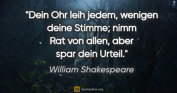 William Shakespeare Zitat: "Dein Ohr leih jedem, wenigen deine Stimme; nimm Rat von allen,..."
