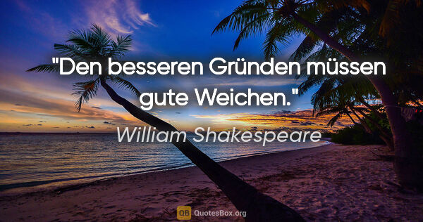 William Shakespeare Zitat: "Den besseren Gründen müssen gute Weichen."