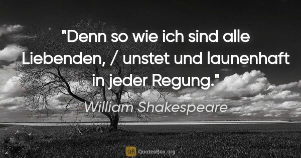 William Shakespeare Zitat: "Denn so wie ich sind alle Liebenden, / unstet und launenhaft..."