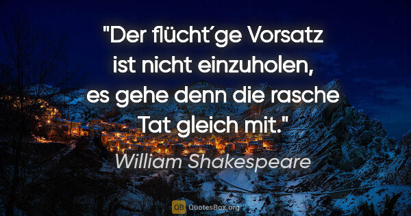 William Shakespeare Zitat: "Der flücht´ge Vorsatz ist nicht einzuholen, es gehe denn die..."