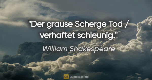 William Shakespeare Zitat: "Der grause Scherge Tod / verhaftet schleunig."
