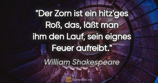 William Shakespeare Zitat: "Der Zorn ist ein hitz'ges Roß, das, läßt man ihm den Lauf,..."