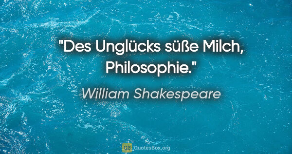 William Shakespeare Zitat: "Des Unglücks süße Milch, Philosophie."