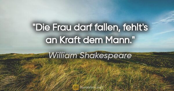 William Shakespeare Zitat: "Die Frau darf fallen, fehlt's an Kraft dem Mann."