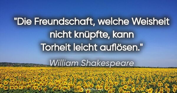 William Shakespeare Zitat: "Die Freundschaft, welche Weisheit nicht knüpfte, kann Torheit..."