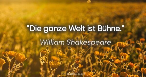 William Shakespeare Zitat: "Die ganze Welt ist Bühne."
