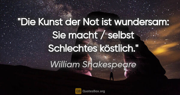 William Shakespeare Zitat: "Die Kunst der Not ist wundersam: Sie macht / selbst Schlechtes..."
