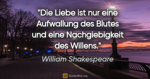 William Shakespeare Zitat: "Die Liebe ist nur eine Aufwallung des Blutes und eine..."