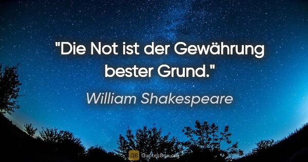 William Shakespeare Zitat: "Die Not ist der Gewährung bester Grund."