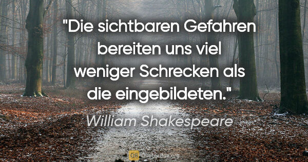 William Shakespeare Zitat: "Die sichtbaren Gefahren bereiten uns viel weniger Schrecken..."