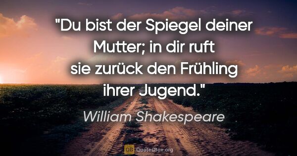 William Shakespeare Zitat: "Du bist der Spiegel deiner Mutter; in dir ruft sie zurück den..."