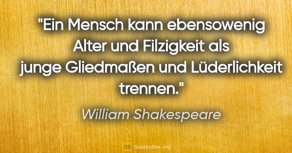 William Shakespeare Zitat: "Ein Mensch kann ebensowenig Alter und Filzigkeit als junge..."