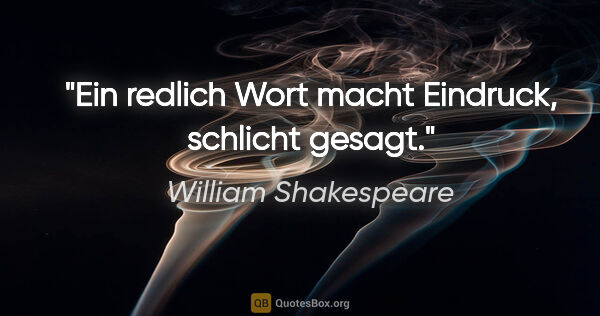 William Shakespeare Zitat: "Ein redlich Wort macht Eindruck, schlicht gesagt."