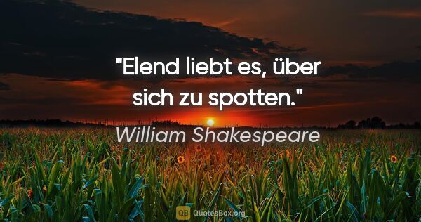 William Shakespeare Zitat: "Elend liebt es, über sich zu spotten."