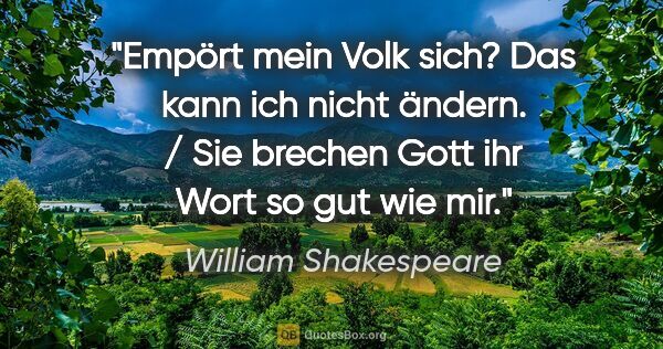 William Shakespeare Zitat: "Empört mein Volk sich? Das kann ich nicht ändern. / Sie..."