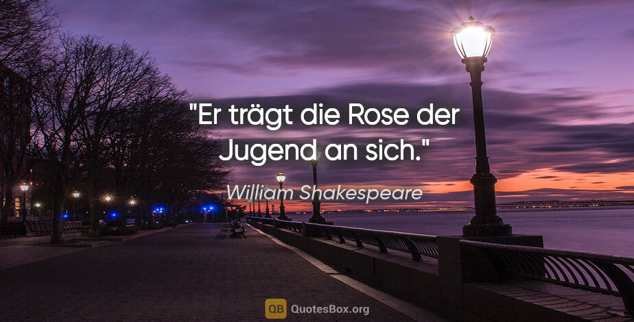 William Shakespeare Zitat: "Er trägt die Rose der Jugend an sich."