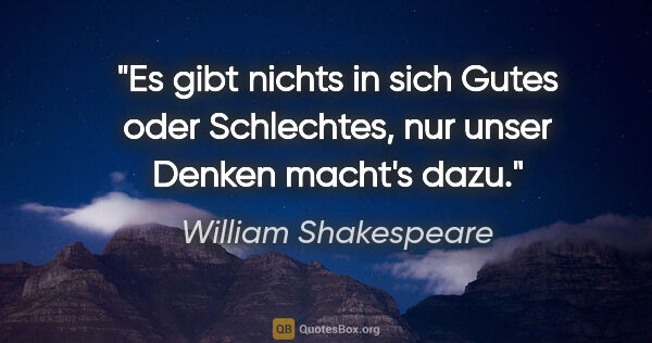 William Shakespeare Zitat: "Es gibt nichts in sich Gutes oder Schlechtes, nur unser Denken..."