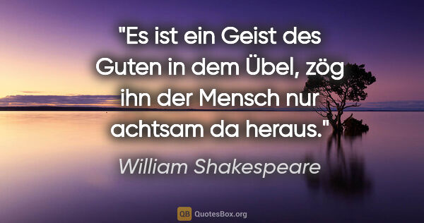 William Shakespeare Zitat: "Es ist ein Geist des Guten in dem Übel, zög ihn der Mensch nur..."
