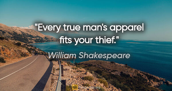 William Shakespeare Zitat: "Every true man's apparel fits your thief."