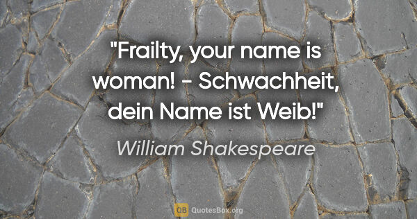 William Shakespeare Zitat: "Frailty, your name is woman! - Schwachheit, dein Name ist Weib!"