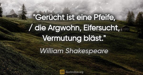 William Shakespeare Zitat: "Gerücht ist eine Pfeife, / die Argwohn, Eifersucht, Vermutung..."