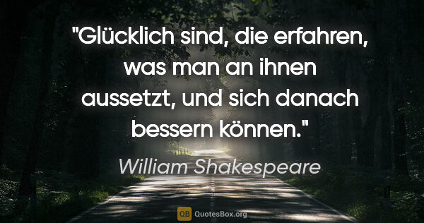 William Shakespeare Zitat: "Glücklich sind, die erfahren, was man an ihnen aussetzt, und..."