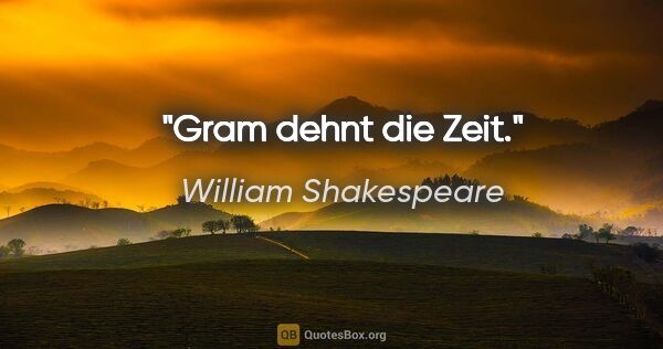William Shakespeare Zitat: "Gram dehnt die Zeit."