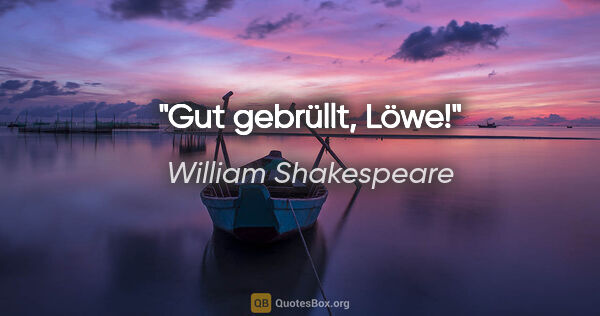 William Shakespeare Zitat: "Gut gebrüllt, Löwe!"