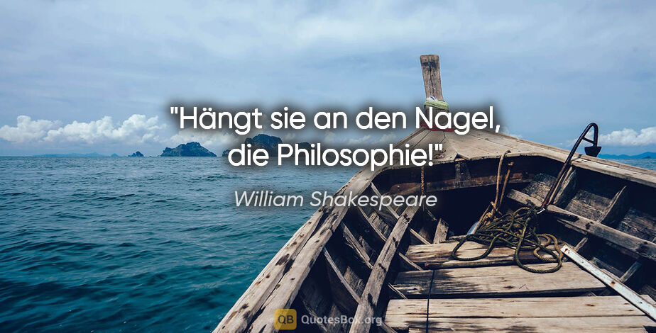 William Shakespeare Zitat: "Hängt sie an den Nagel, die Philosophie!"