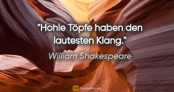 William Shakespeare Zitat: "Hohle Töpfe haben den lautesten Klang."