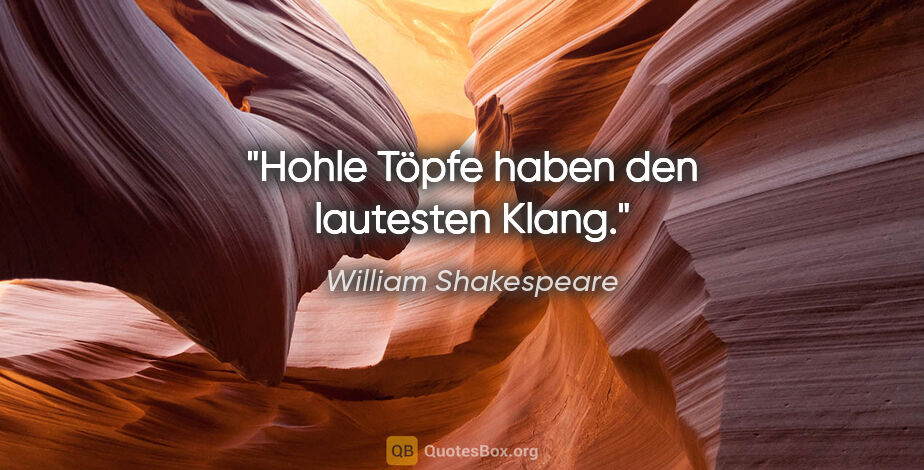 William Shakespeare Zitat: "Hohle Töpfe haben den lautesten Klang."