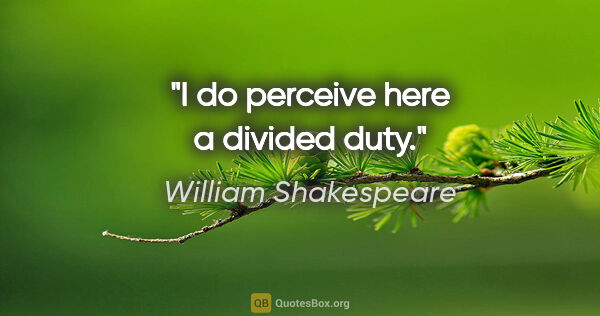 William Shakespeare Zitat: "I do perceive here a divided duty."