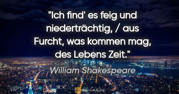 William Shakespeare Zitat: "Ich find' es feig und niederträchtig, / aus Furcht, was kommen..."