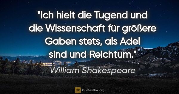 William Shakespeare Zitat: "Ich hielt die Tugend und die Wissenschaft für größere Gaben..."