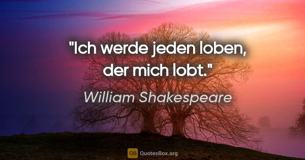 William Shakespeare Zitat: "Ich werde jeden loben, der mich lobt."