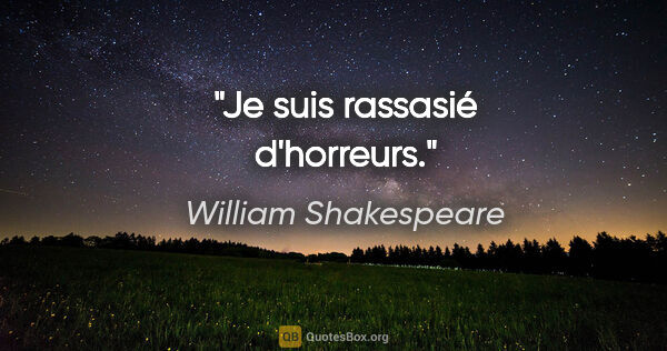 William Shakespeare Zitat: "Je suis rassasié d'horreurs."