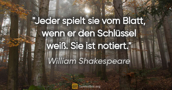 William Shakespeare Zitat: "Jeder spielt sie vom Blatt, wenn er den Schlüssel weiß. Sie..."