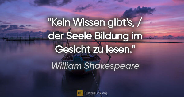 William Shakespeare Zitat: "Kein Wissen gibt's, / der Seele Bildung im Gesicht zu lesen."